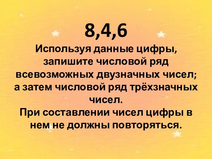 8,4,6 Используя данные цифры, запишите числовой ряд всевозможных двузначных чисел;