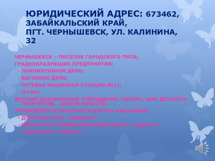 ЮРИДИЧЕСКИЙ АДРЕС: 673462, ЗАБАЙКАЛЬСКИЙ КРАЙ, ПГТ. ЧЕРНЫШЕВСК, УЛ. КАЛИНИНА, 32