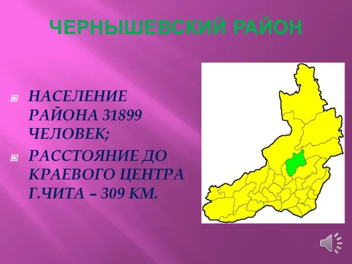 ЧЕРНЫШЕВСКИЙ РАЙОН НАСЕЛЕНИЕ РАЙОНА 31899 ЧЕЛОВЕК; РАССТОЯНИЕ ДО КРАЕВОГО ЦЕНТРА Г.ЧИТА – 309 КМ.