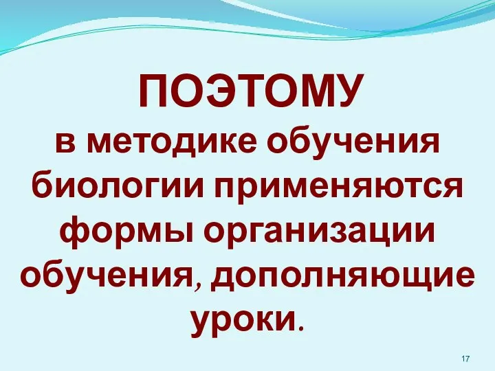 ПОЭТОМУ в методике обучения биологии применяются формы организации обучения, дополняющие уроки.