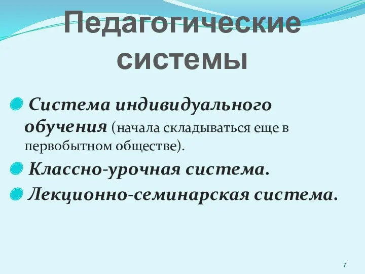 Педагогические системы Система индивидуального обучения (начала складываться еще в первобытном обществе). Классно-урочная система. Лекционно-семинарская система.