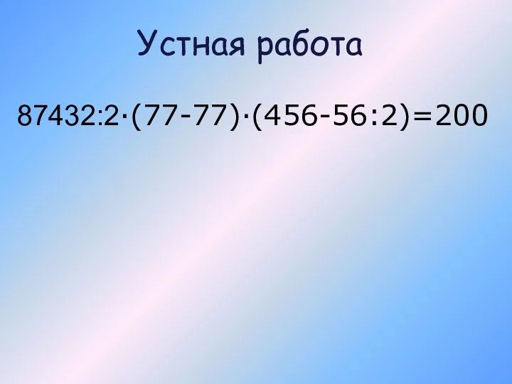 Устная работа 87432:2·(77-77)·(456-56:2)=200