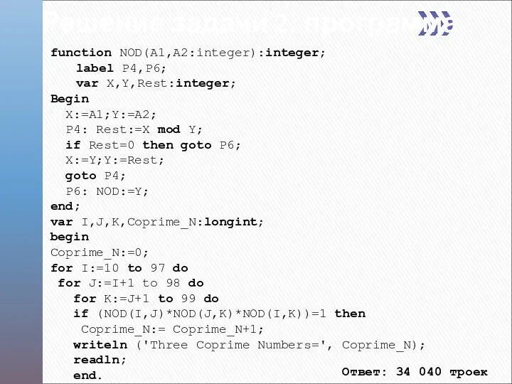 Решение задачи 2: программа function NOD(A1,A2:integer):integer; label P4,P6; var X,Y,Rest:integer; Begin X:=A1;Y:=A2; P4: