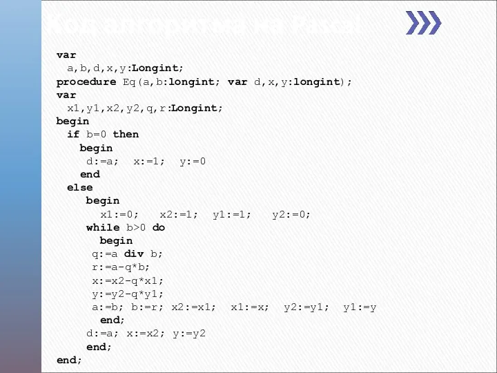 Код алгоритма на Pascal var a,b,d,x,y:Longint; procedure Eq(a,b:longint; var d,x,y:longint); var x1,y1,x2,y2,q,r:Longint; begin