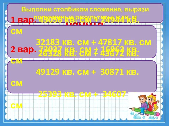 Самостоятельная работа Выполни столбиком сложение, вырази полученные результаты в кв.