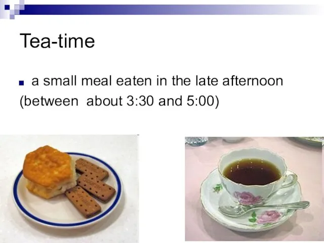 Tea-time a small meal eaten in the late afternoon (between about 3:30 and 5:00)