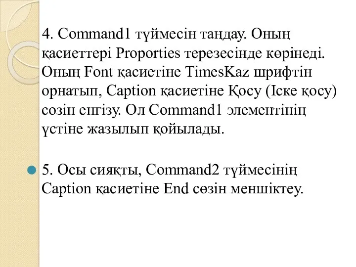 4. Command1 түймесін таңдау. Оның қасиеттері Proporties терезесінде көрінеді. Оның Font қасиетіне TimesKaz