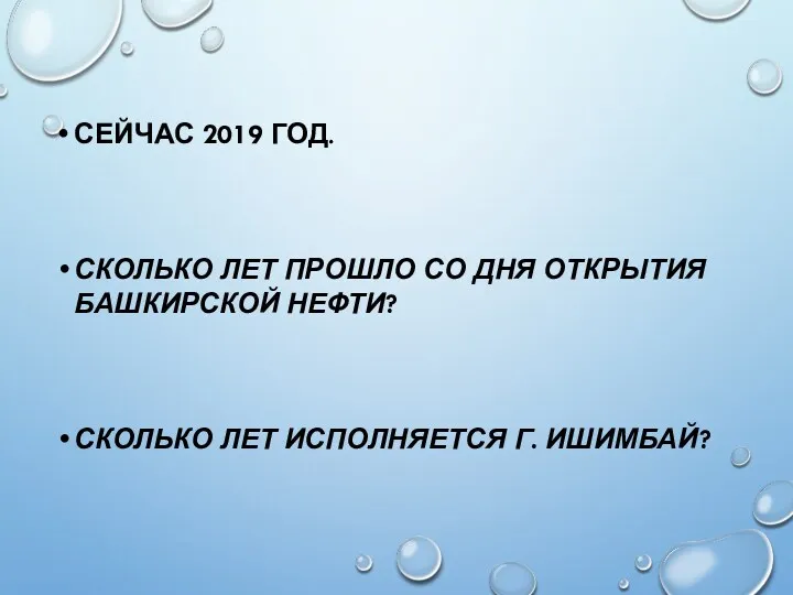 СЕЙЧАС 2019 ГОД. СКОЛЬКО ЛЕТ ПРОШЛО СО ДНЯ ОТКРЫТИЯ БАШКИРСКОЙ НЕФТИ? СКОЛЬКО ЛЕТ ИСПОЛНЯЕТСЯ Г. ИШИМБАЙ?