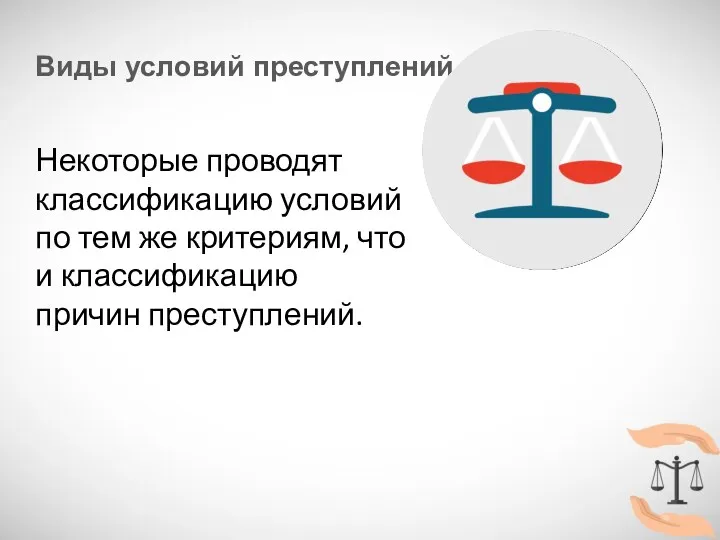 Виды условий преступлений Некоторые проводят классификацию условий по тем же критериям, что и классификацию причин преступлений.