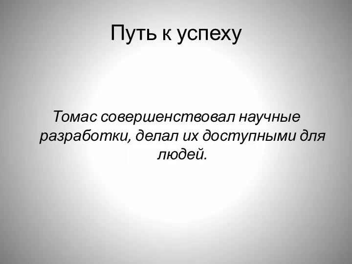 Путь к успеху Томас совершенствовал научные разработки, делал их доступными для людей.