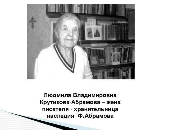 Людмила Владимировна Крутикова-Абрамова – жена писателя - хранительница наследия Ф.Абрамова