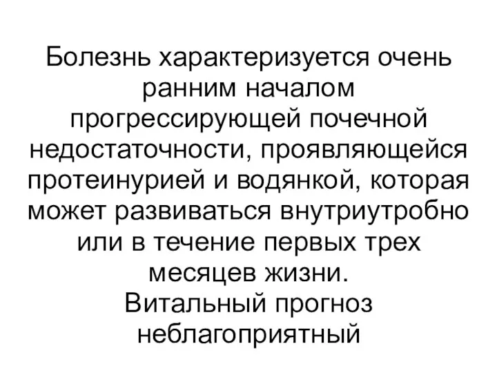 Болезнь характеризуется очень ранним началом прогрессирующей почечной недостаточности, проявляющейся протеинурией