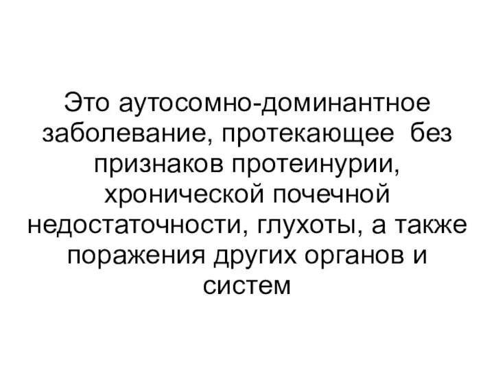 Это аутосомно-доминантное заболевание, протекающее без признаков протеинурии, хронической почечной недостаточности,