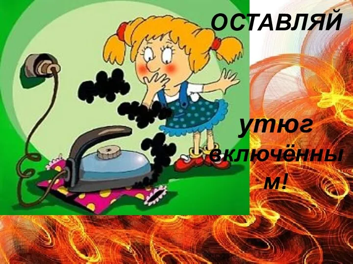 НЕ ОСТАВЛЯЙ утюг включённым!