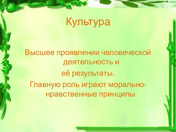 Культура Высшее проявлении человеческой деятельность и её результаты. Главную роль играют морально-нравственные принципы.