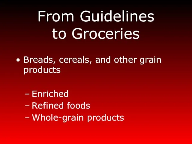 From Guidelines to Groceries Breads, cereals, and other grain products Enriched Refined foods Whole-grain products