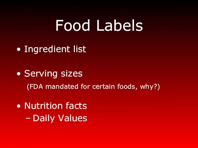 Food Labels Ingredient list Serving sizes (FDA mandated for certain foods, why?) Nutrition facts Daily Values