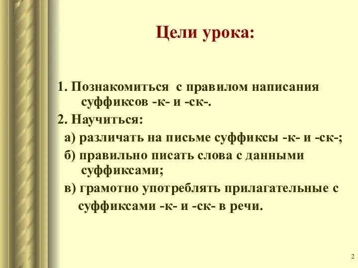 Цели урока: 1. Познакомиться с правилом написания суффиксов -к- и