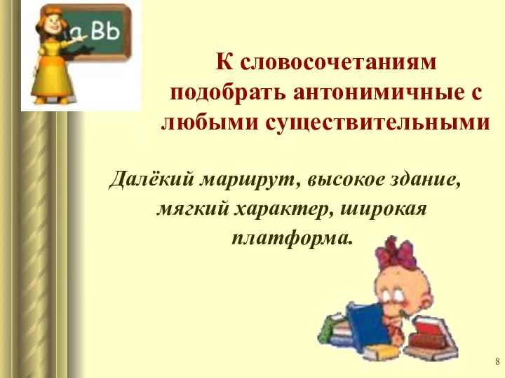 К словосочетаниям подобрать антонимичные с любыми существительными Далёкий маршрут, высокое здание, мягкий характер, широкая платформа.