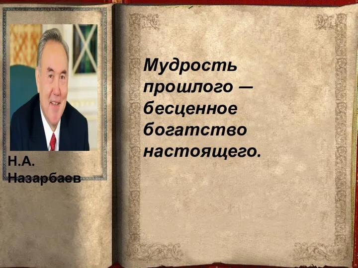 Н.А.Назарбаев Мудрость прошлого — бесценное богатство настоящего.