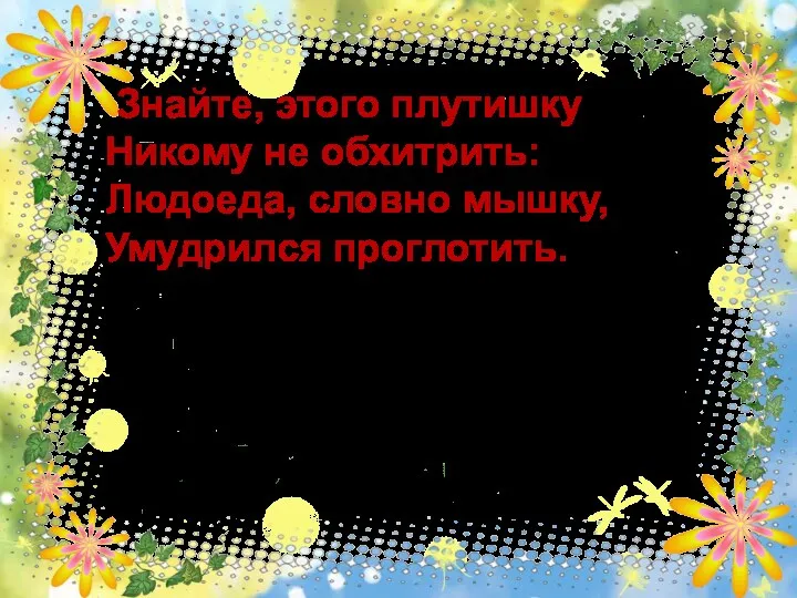 Знайте, этого плутишку Никому не обхитрить: Людоеда, словно мышку, Умудрился проглотить. ответ 10 Кот в сапогах