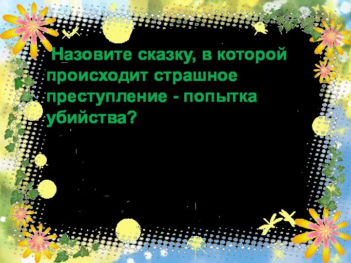 Назовите сказку, в которой происходит страшное преступление - попытка убийства? ответ 40 «Муха - Цокотуха»