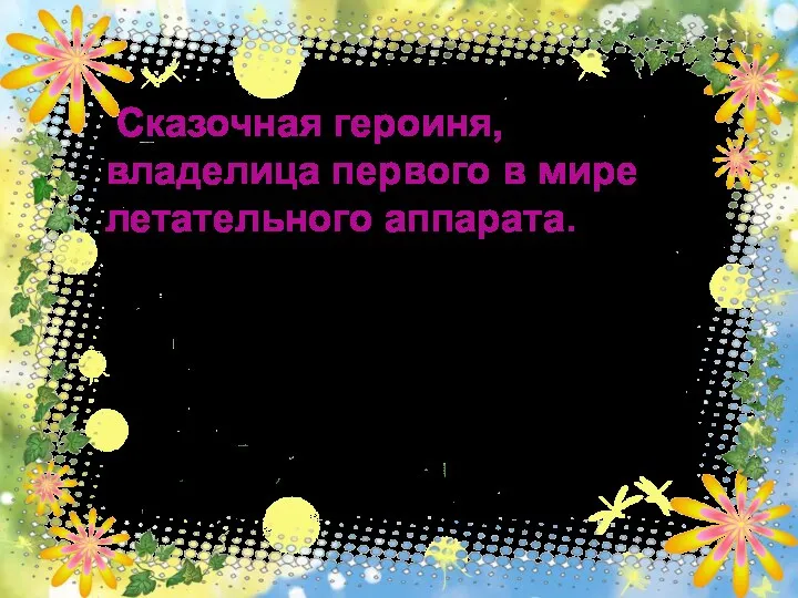 Сказочная героиня, владелица первого в мире летательного аппарата. ответ 20 Баба Яга