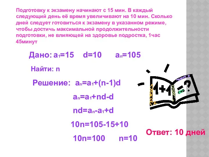 Дано: a1=15 d=10 an=105 Найти: n Решение: an=a1+(n-1)d an=a1+nd-d nd=an-a1+d