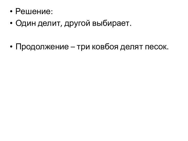 Решение: Один делит, другой выбирает. Продолжение – три ковбоя делят песок.