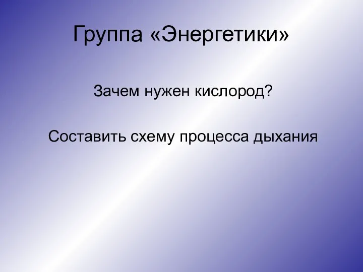 Группа «Энергетики» Зачем нужен кислород? Составить схему процесса дыхания