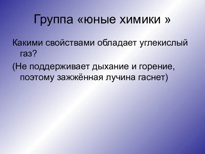 Группа «юные химики » Какими свойствами обладает углекислый газ? (Не