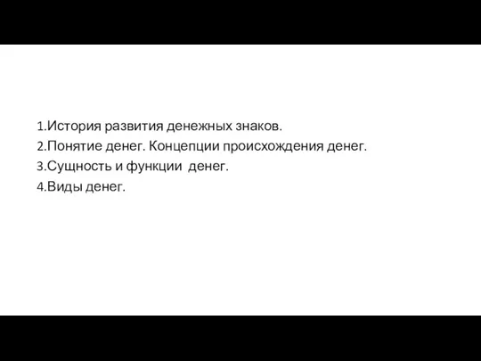 1.История развития денежных знаков. 2.Понятие денег. Концепции происхождения денег. 3.Сущность и функции денег. 4.Виды денег.