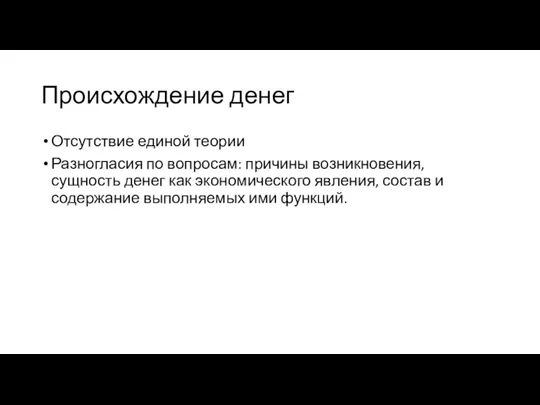 Происхождение денег Отсутствие единой теории Разногласия по вопросам: причины возникновения,