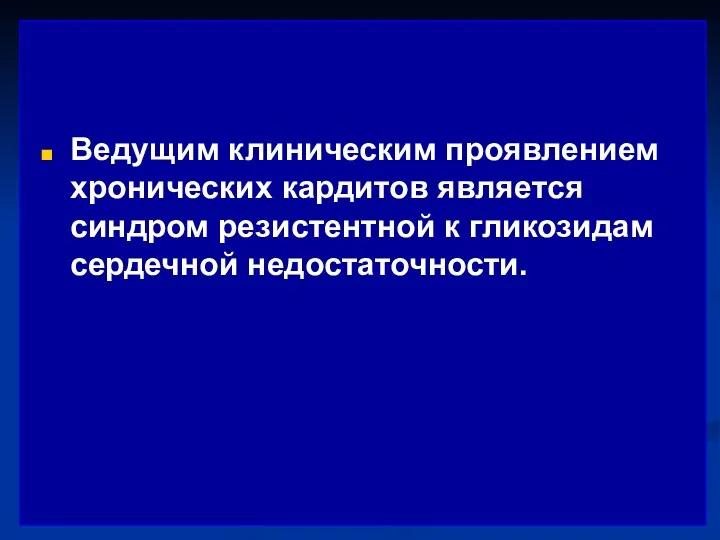 Ведущим клиническим проявлением хронических кардитов является синдром резистентной к гликозидам сердечной недостаточности.