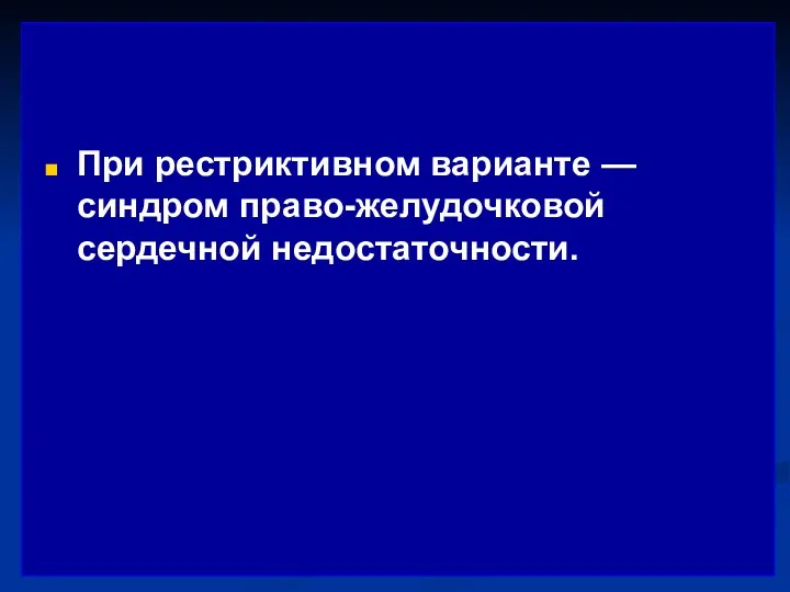 При рестриктивном варианте — синдром право-желудочковой сердечной недостаточности.