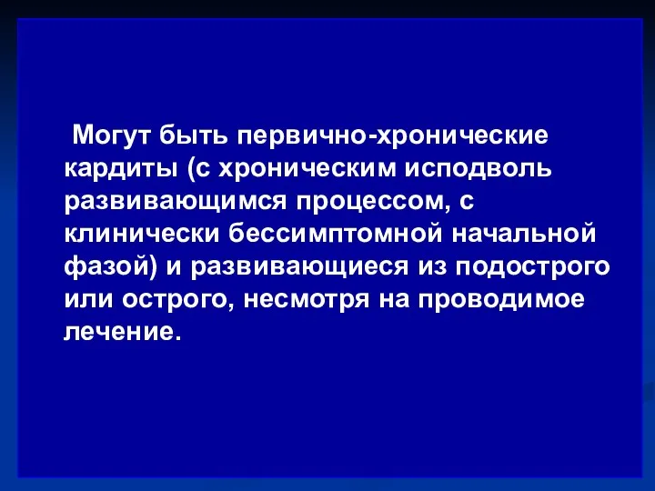 Могут быть первично-хронические кардиты (с хроническим исподволь развивающимся процессом, с