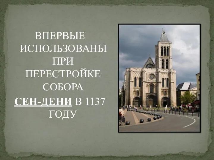 ВПЕРВЫЕ ИСПОЛЬЗОВАНЫ ПРИ ПЕРЕСТРОЙКЕ СОБОРА СЕН-ДЕНИ В 1137 ГОДУ