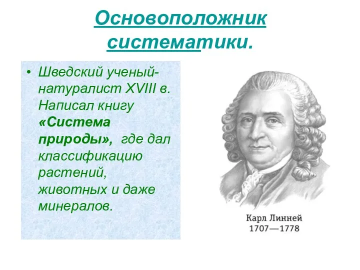 Основоположник систематики. Шведский ученый-натуралист XVIII в. Написал книгу «Система природы»,