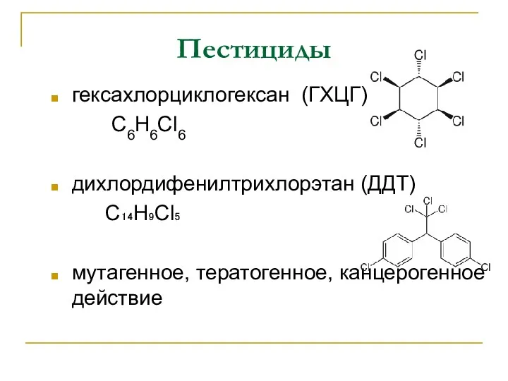 Пестициды гексахлорциклогексан (ГХЦГ) C6H6Cl6 дихлордифенилтрихлорэтан (ДДТ) C₁₄H₉Cl₅ мутагенное, тератогенное, канцерогенное действие