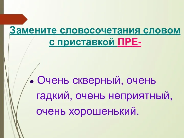 Замените словосочетания словом с приставкой ПРЕ- Очень скверный, очень гадкий, очень неприятный, очень хорошенький.