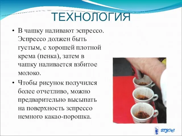 ТЕХНОЛОГИЯ В чашку наливают эспрессо. Эспрессо должен быть густым, с