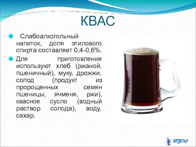КВАС Слабоалкогольный напиток, доля этилового спирта составляет 0,4-0,6%. Для приготовления