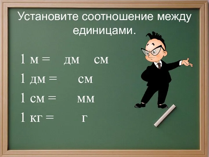 Установите соотношение между единицами. 1 м = дм см 1