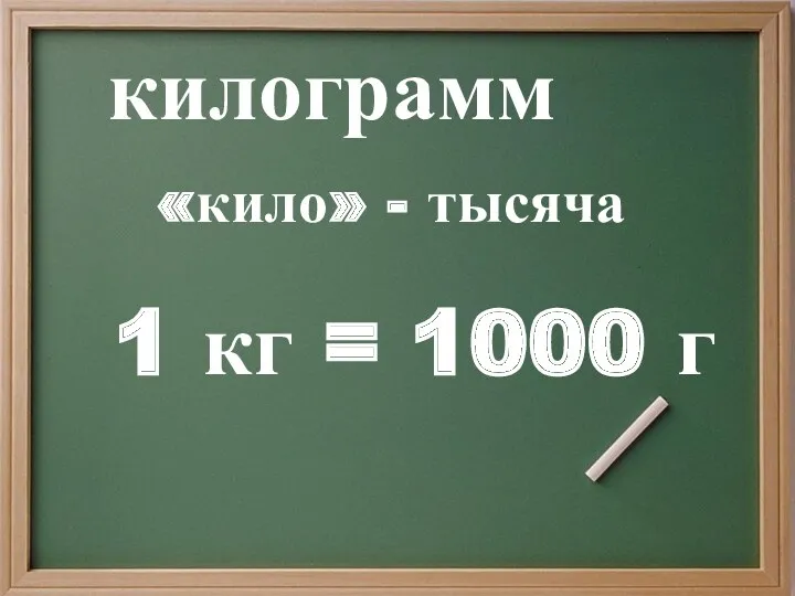 килограмм «кило» - тысяча 1 кг = 1000 г