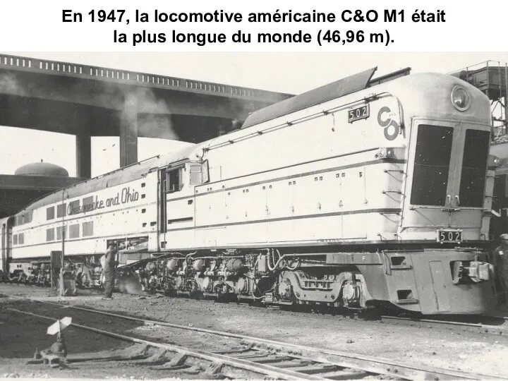 En 1947, la locomotive américaine C&O M1 était la plus longue du monde (46,96 m).