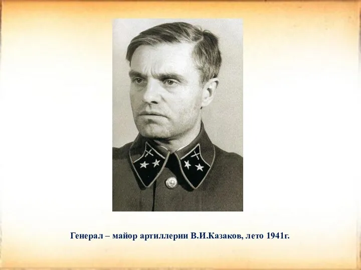 Генерал – майор артиллерии В.И.Казаков, лето 1941г.