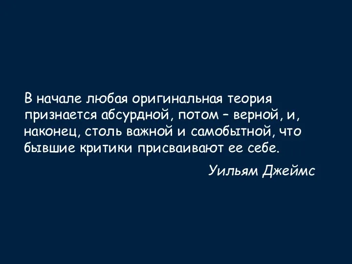 В начале любая оригинальная теория признается абсурдной, потом – верной,