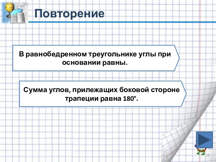 Повторение В равнобедренном треугольнике углы при основании равны. Сумма углов, прилежащих боковой стороне трапеции равна 180°.