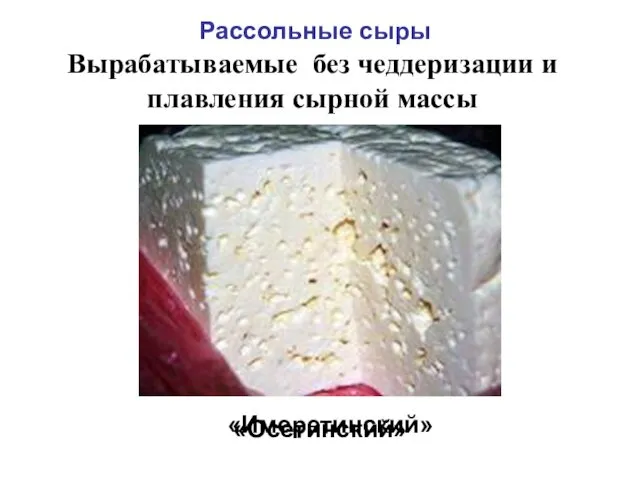 Рассольные сыры Вырабатываемые без чеддеризации и плавления сырной массы «Осетинский» «Имеретинский»