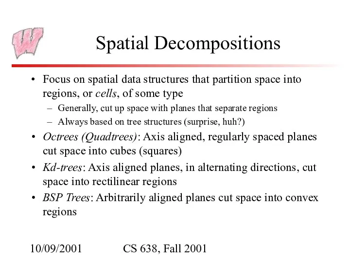 10/09/2001 CS 638, Fall 2001 Spatial Decompositions Focus on spatial